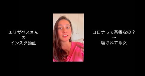 エリザベスさんのインスタ動画★「コロナって茶番なの？」〜「騙されてる女」