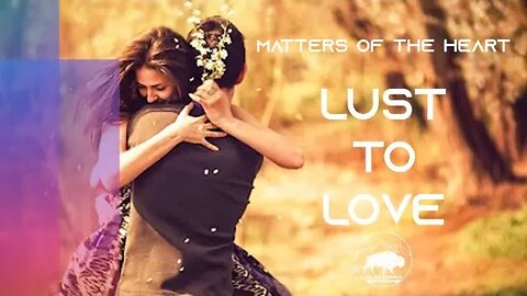 MATTERS OF THE HEART - FROM LUST TO LOVE