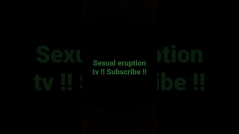 sexual eruption tv !! want more ?? SUBSCRIBE !!