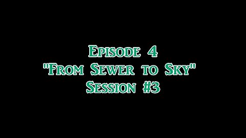 Ep. 4 "From Sewer to Sky" Session #3