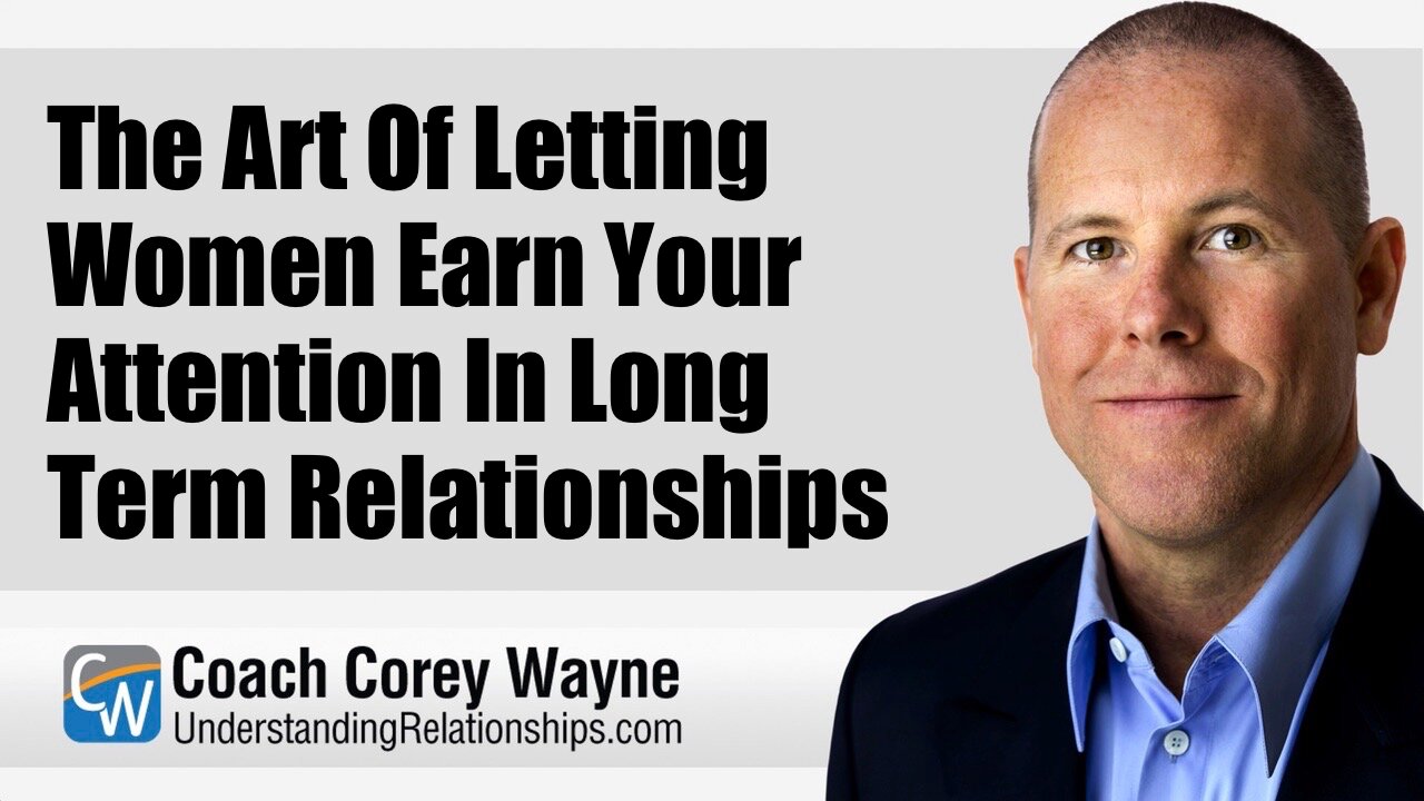 The Art Of Letting Women Earn Your Attention In Long Term Relationships