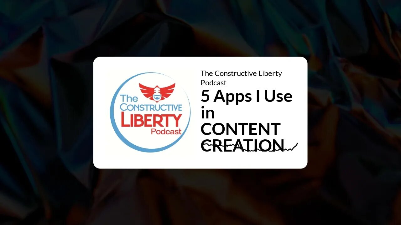 The Constructive Liberty Podcast - 5 Apps I Use in CONTENT CREATION