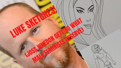 LUKE SKETCHES! (Joss Whedon Getting What Male Feminists Deserve)