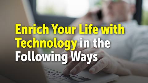 Enrich Your Life with Technology in the Following Ways