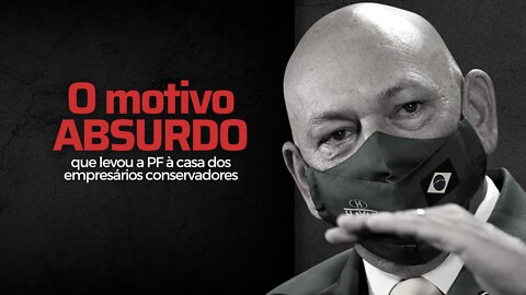 O motivo absurdo que levou a PF à casa dos empresários conservadores