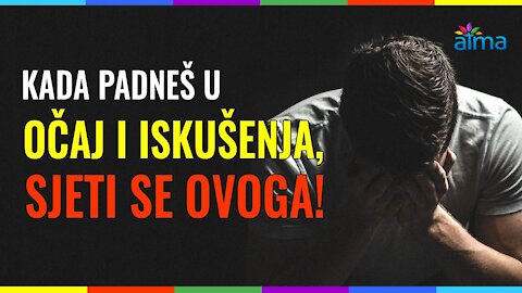 KADA PADNEŠ U OČAJ I ISKUŠENJA, SJETI SE OVOGA!