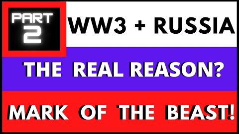 Part 2 - WW3, RUSSIA, THE MARK OF THE BEAST (WHY IT'S HAPPENING)