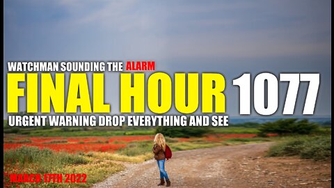 FINAL HOUR 1077 - URGENT WARNING DROP EVERYTHING AND SEE - WATCHMAN SOUNDING THE ALARM
