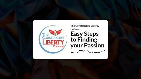 The Constructive Liberty Podcast - Easy Steps to Finding your Passion