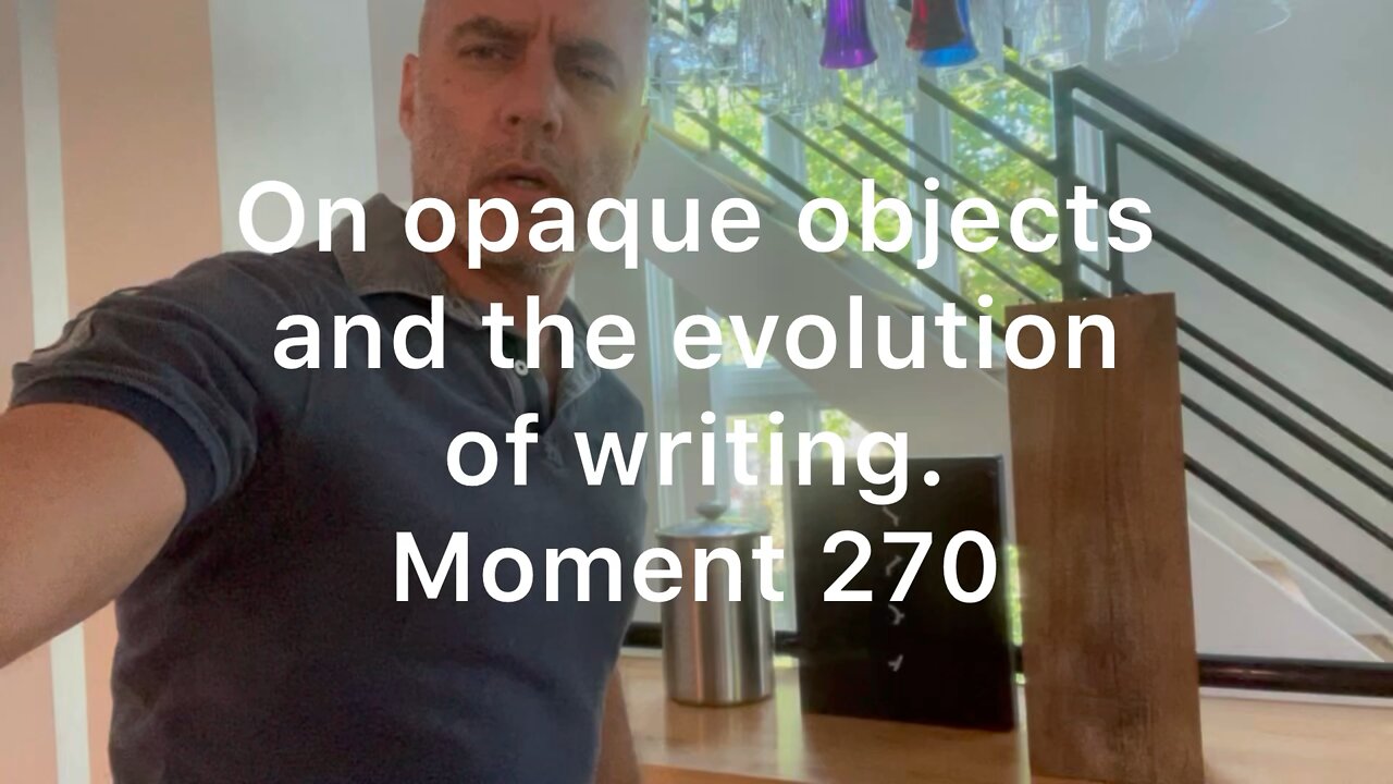 On opaque objects and the evolution of writing. Moment 270