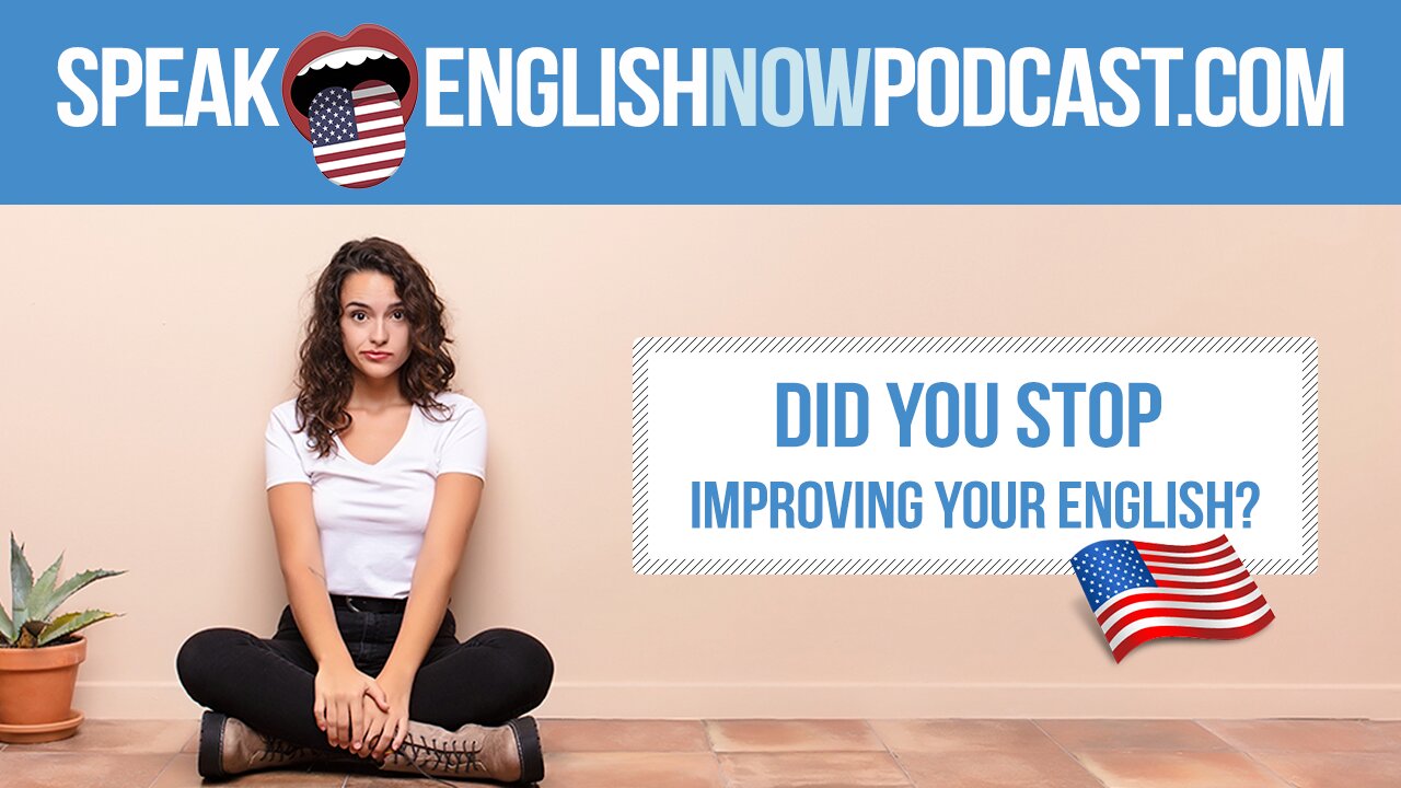 #126 Did you stop improving your English? Here’s why.