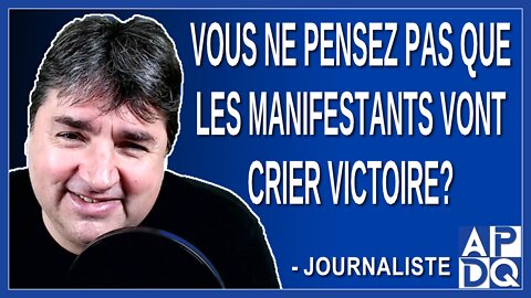 Vous ne pensez pas que les manifestants vont crier victoire? Un journaliste