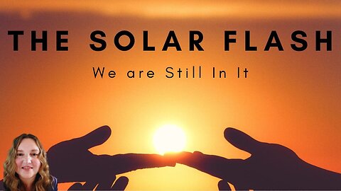 THE SOLAR FLASH, IT IS STILL HAPPENING!