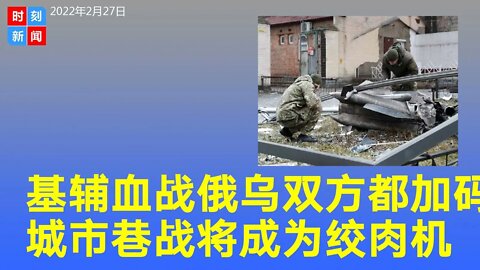 基辅“血战”进行时，双方都加码，城市巷战将成为绞肉机。《时刻新闻》2022年2月27日