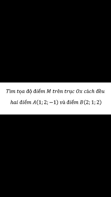 Toán 12: Tìm tọa độ điểm M trên trục Ox cách đều hai điểm A(1;2;-1) và điểm B(2;1;2)