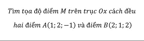 Toán 12: Tìm tọa độ điểm M trên trục Ox cách đều hai điểm A(1;2;-1) và điểm B(2;1;2)