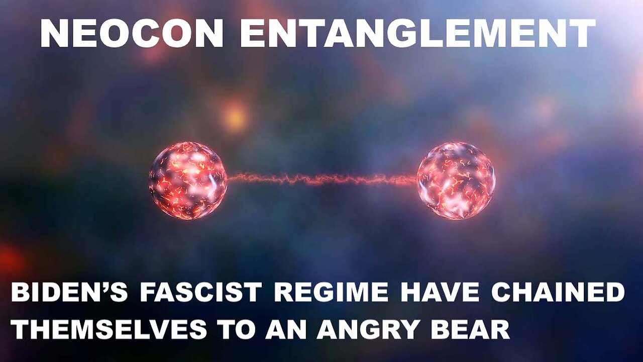 NEOCON ENTANGLEMENT - THE BIDEN REGIME HAVE CHAINED THEMSELVES TO AN ANGRY BEAR