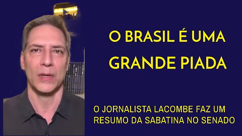 O BRASIL É UMA GRANDE PIADA, RESUMO DA SABATINA NO SENADO.