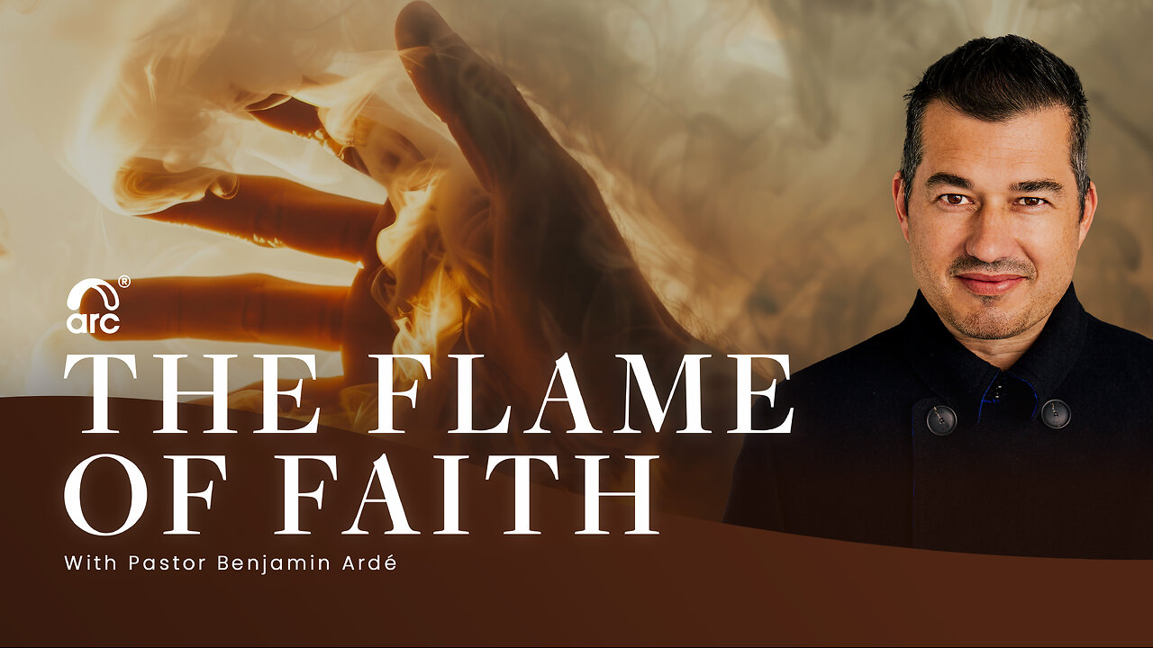 The Flame of Faith | Benjamin Ardé | Arc Ministries | Arc.tv