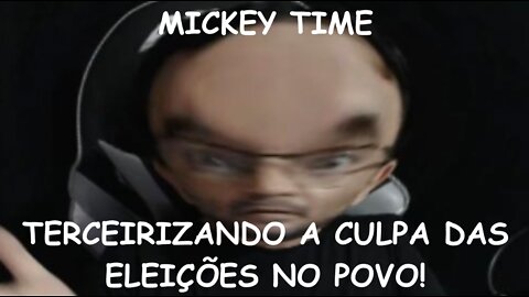 MICKEY TIME TERCEIRIZANDO A CULPA DAS ELEIÇÕES NO POVO!