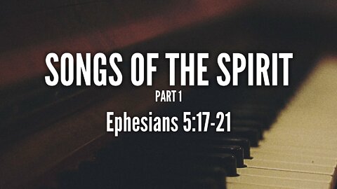 July 24, 2022 - Sunday AM - MESSAGE - Songs of the Spirit, Part 1 (Eph. 5:17-21)