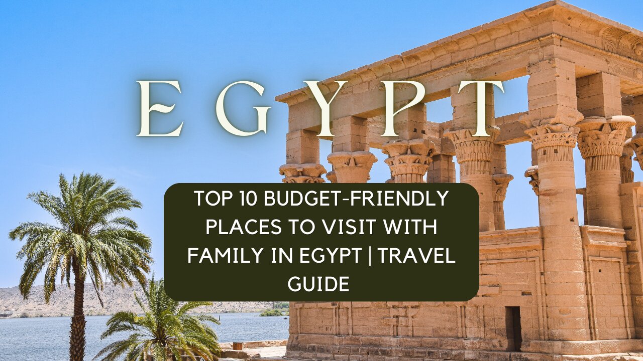 Top 10 Budget-Friendly Places to Visit with Family in Egypt | Travel Guide