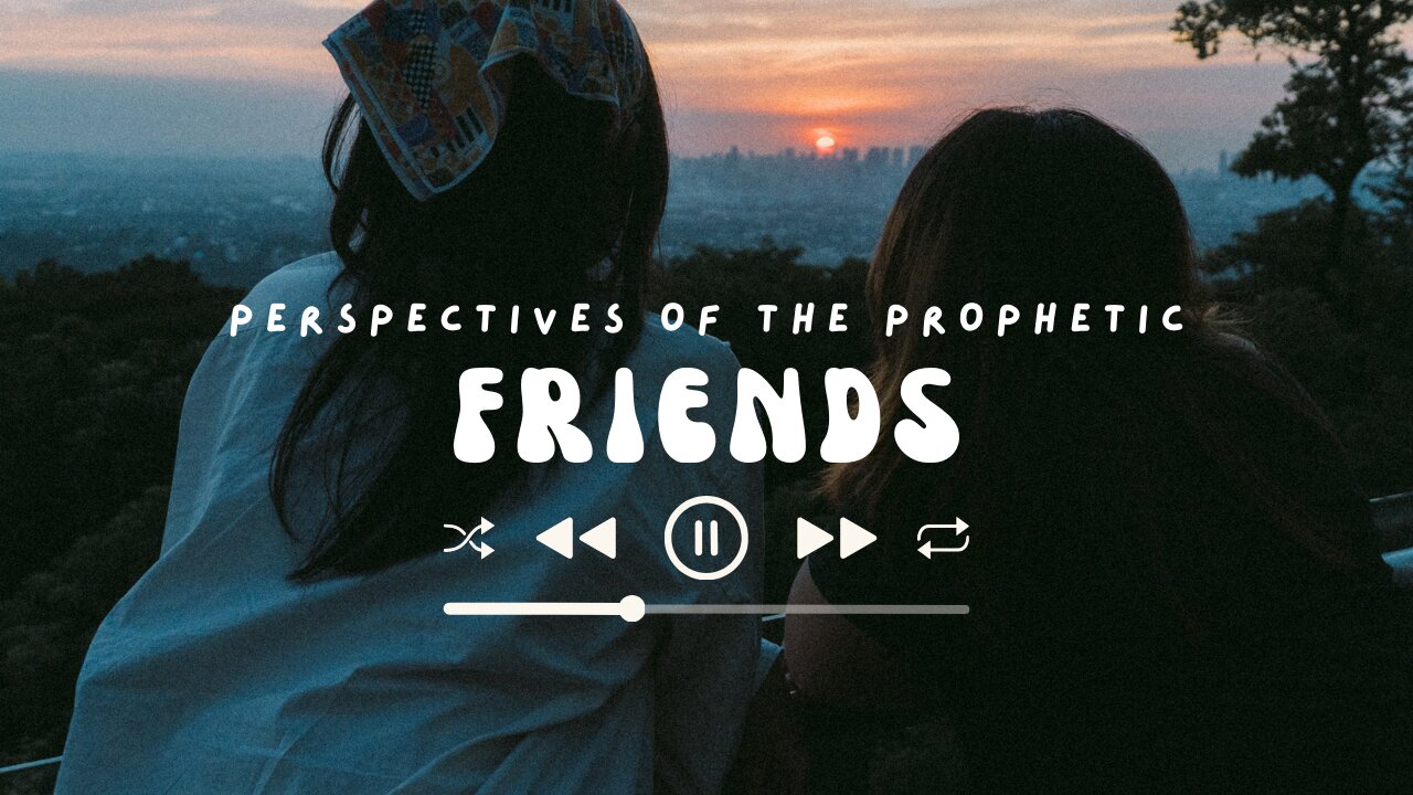 Friends | Perspectives of The Prophetic | House Of Destiny Network