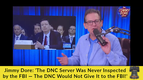 Jimmy Dore: 'The DNC Server Was Never Inspected by the FBI — The DNC Would Not Give It to the FBI!'