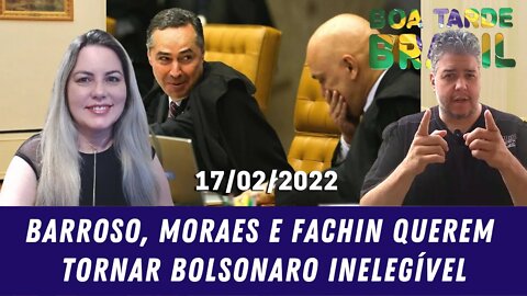 Barroso, Moraes e Fachin querem tornar Bolsonaro inelegível - 17/02/2022