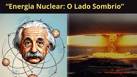 A Descoberta da Energia Nuclear e Seu Lado Sombrio