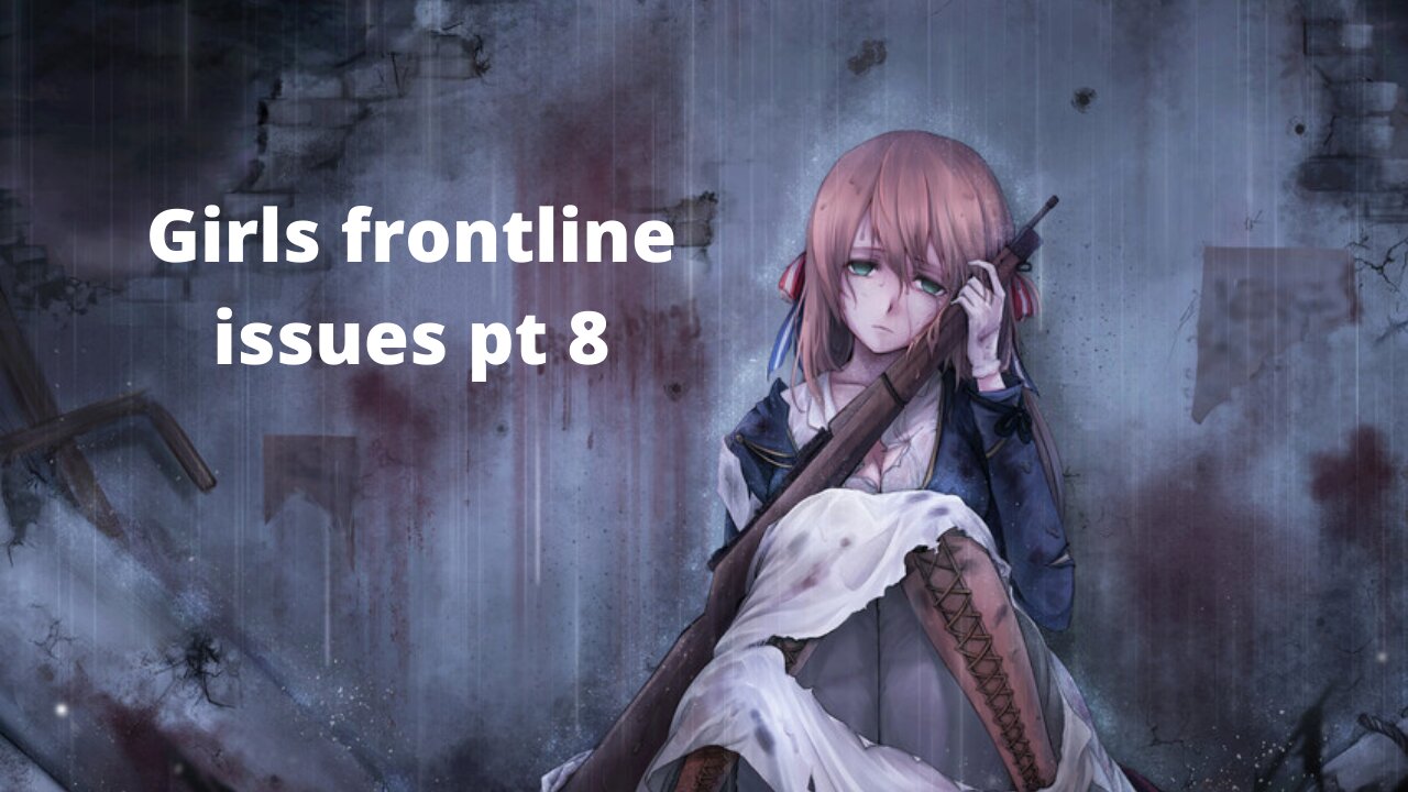 Girls frontline issues pt8