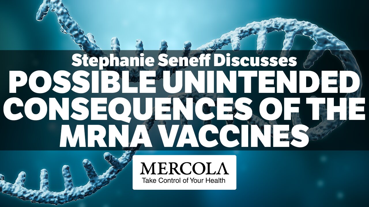 POSSIBLE UNINTENDED CONSEQUENCES OF THE MRNA VACCINES- INTERVIEW WITH STEPHANIE SENEFF, PH.D., AND DR.MERCOLA