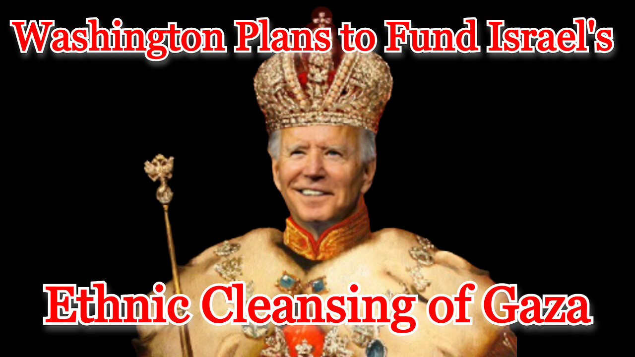 Washington Plans to Fund Israel's Ethnic Cleansing of Gaza: COI #492