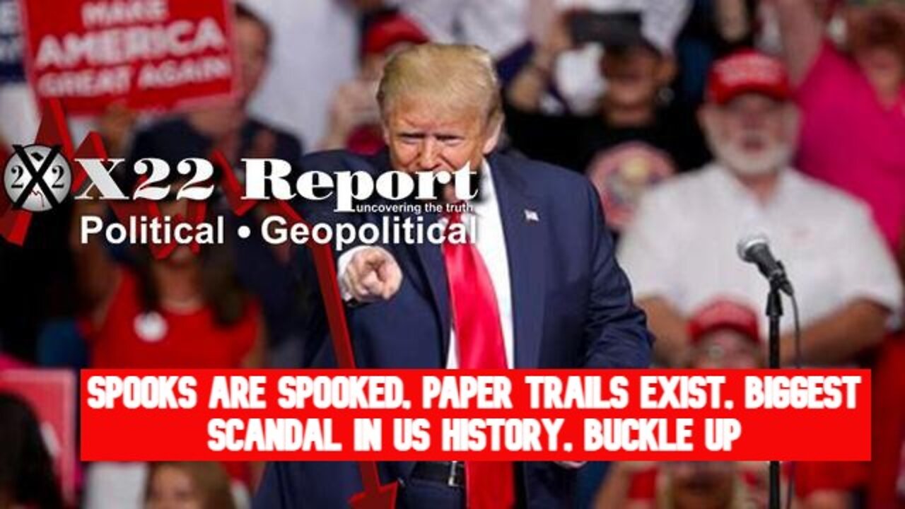 X22 REPORT SHOCKING: SPOOKS ARE SPOOKED, PAPER TRAILS EXIST, BIGGEST SCANDAL IN US HISTORY, BUCKLE UP