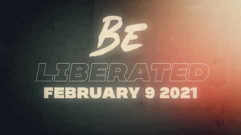 BE LIBERATED | February 9 2021