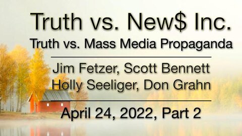 Truth vs. NEW$ Part 2 (24 April 2022) with Don Grahn, Scott Bennett, and Holly Seelinger