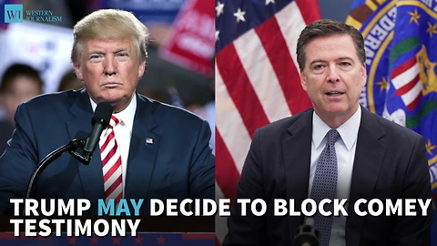 Trump May Decide To Block Comey Testimony