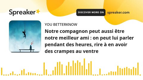 Notre compagnon peut aussi être notre meilleur ami : on peut lui parler pendant des heures, rire à e