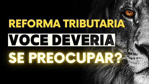 Você não está preocupado com a reforma tributária? Deveria.