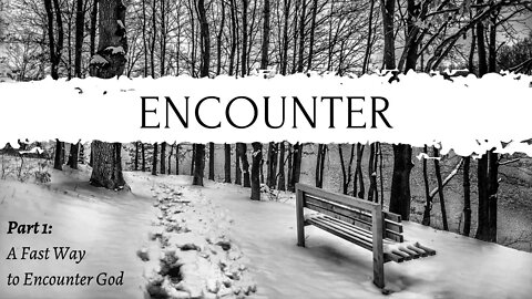 Encounter | A Fast Way to Encounter God (Part 1)