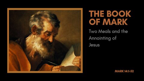 Mark 14: 1-52; Two meals and the anointing of Jesus