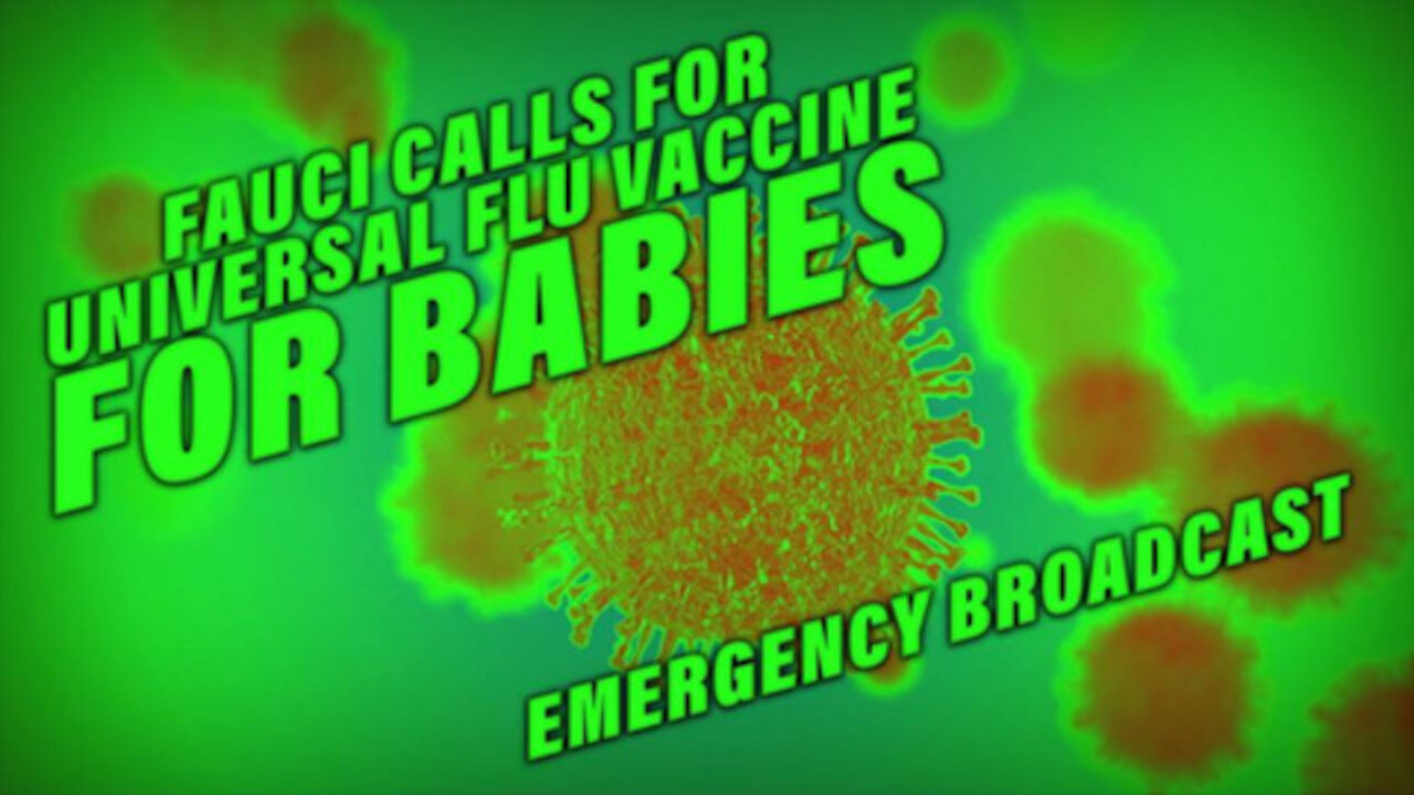 EMERGENCY BROADCAST 10_15_21 FAUCI CALLS FOR 6 MONTH BABIES TO BE JABBED WITH UNIVERSAL FLU VACCINE