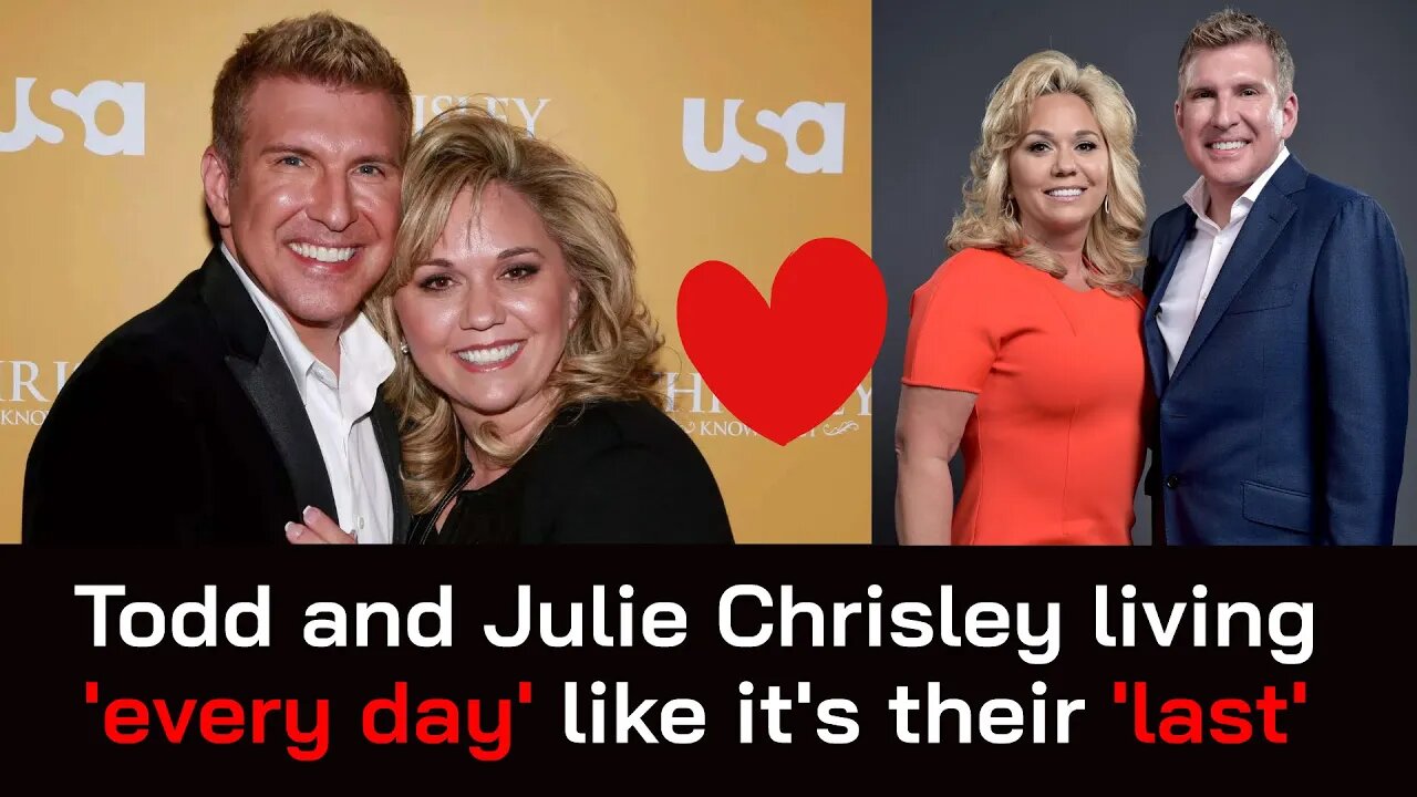 Todd and Julie Chrisley living 'every day' like it's their 'last'