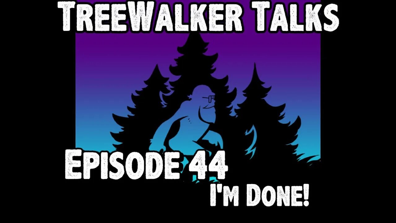 TreeWalker Talks Episode 44: I'm Done!