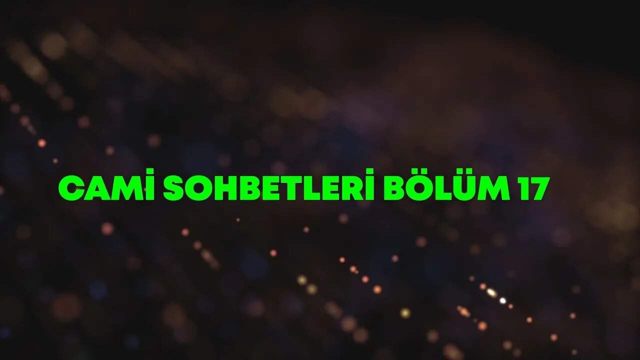 CAMİ SOHBETLERİ / BÖLÜM -17