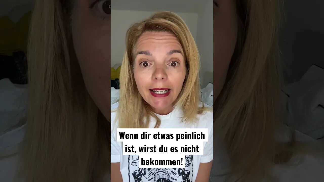 Wenn dir etwas peinlich ist, wirst du es nicht bekommen!