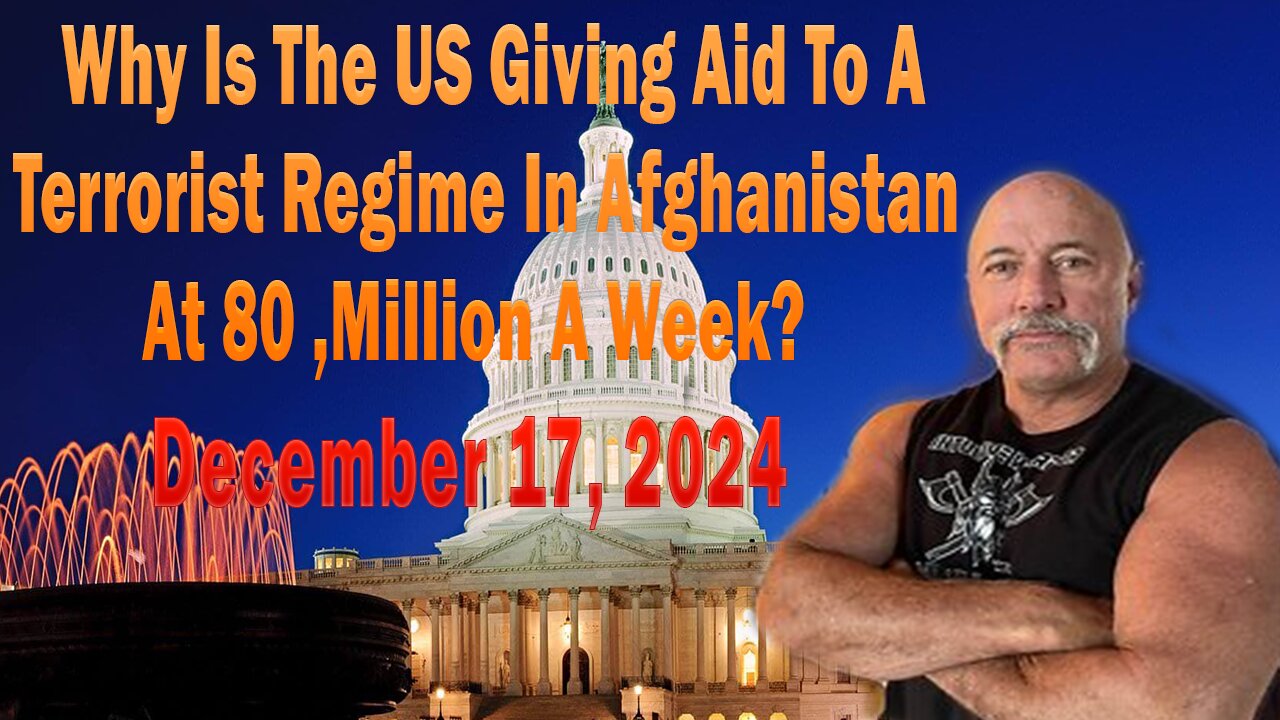 Why Is The US Giving Aid To A Terrorist Regime In Afghanistan At 80 ,Million A Week? - December 17,2024.