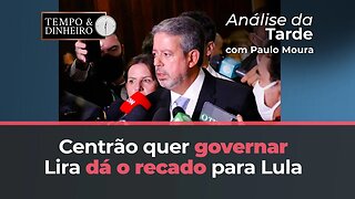 Centrão quer governar. Lira dá o recado para Lula