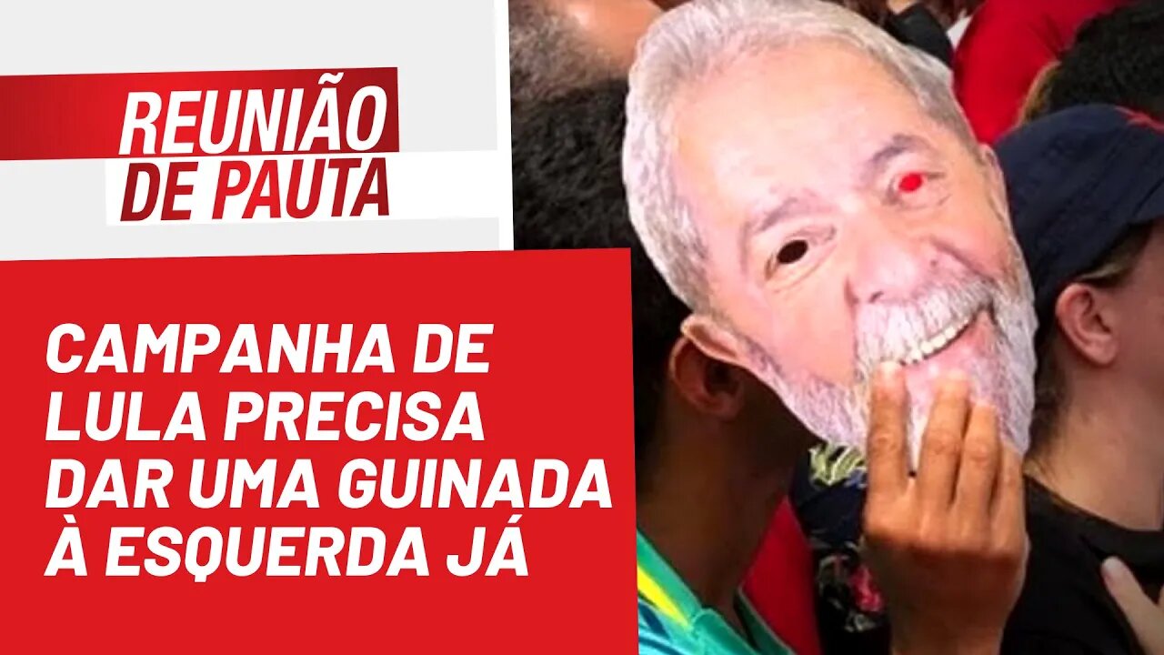 Campanha de Lula precisa dar uma guinada à esquerda já - Reunião de Pauta nº 1.030 - 22/08/22