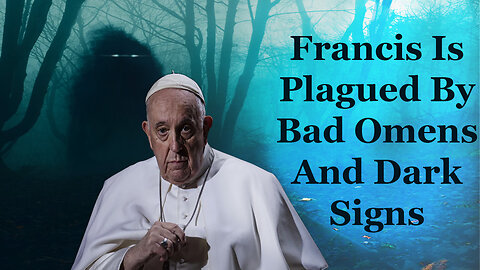 Francis Is Plagued By Bad Omens And Dark Signs